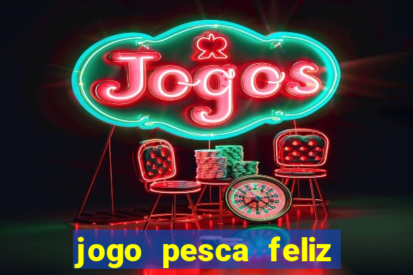 jogo pesca feliz que ganha dinheiro